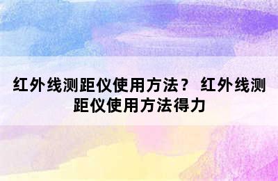 红外线测距仪使用方法？ 红外线测距仪使用方法得力